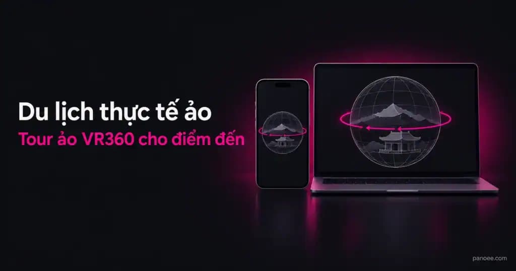 Du lịch thực tế ảo: cách điểm đến và doanh nghiệp lữ hành dùng tour ảo VR360