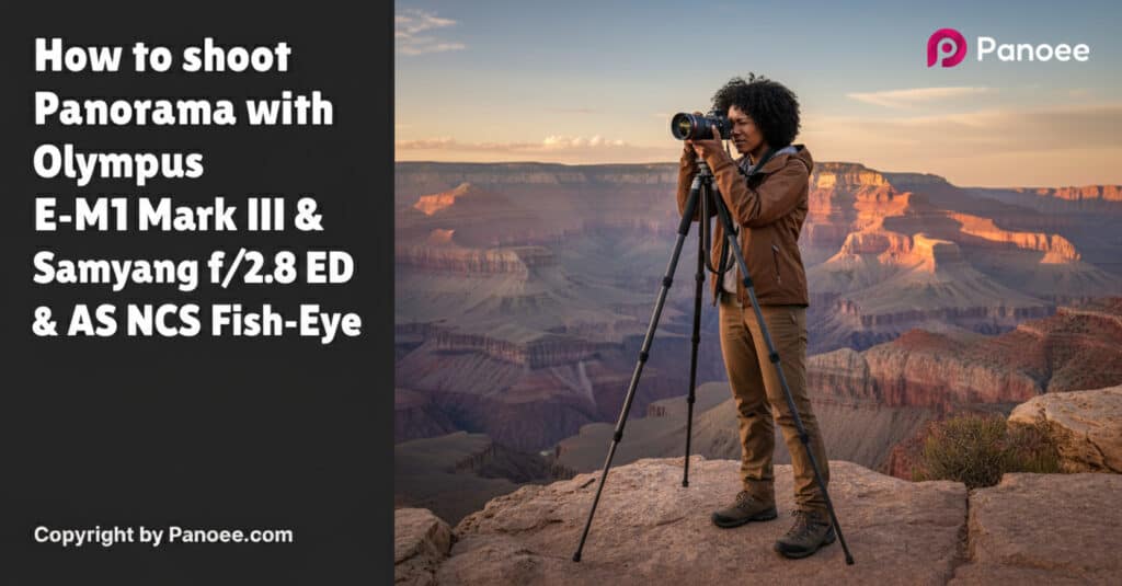 How to Shoot Panoramas with Olympus E-M1 Mark III & Samyang 12mm f/2.8 ED AS NCS Fish-Eye
