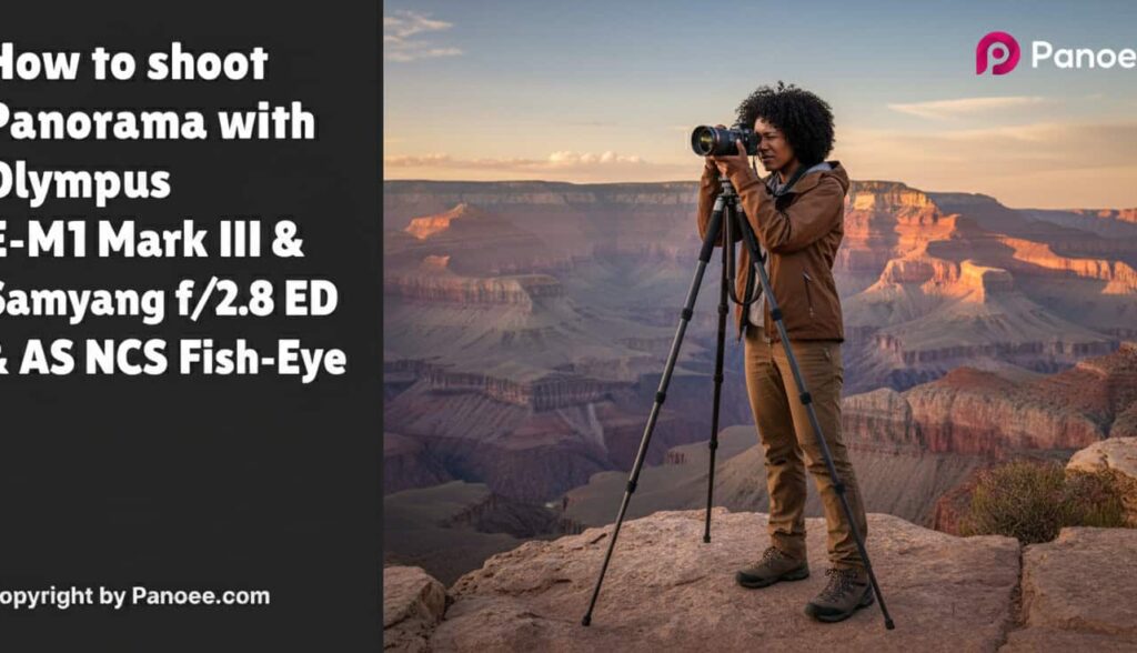 How to Shoot Panoramas with Olympus E-M1 Mark III & Samyang 12mm f/2.8 ED AS NCS Fish-Eye