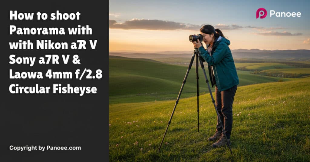 How to Shoot Panoramas with Sony a7R V & Laowa 4mm f/2.8 Circular Fisheye
