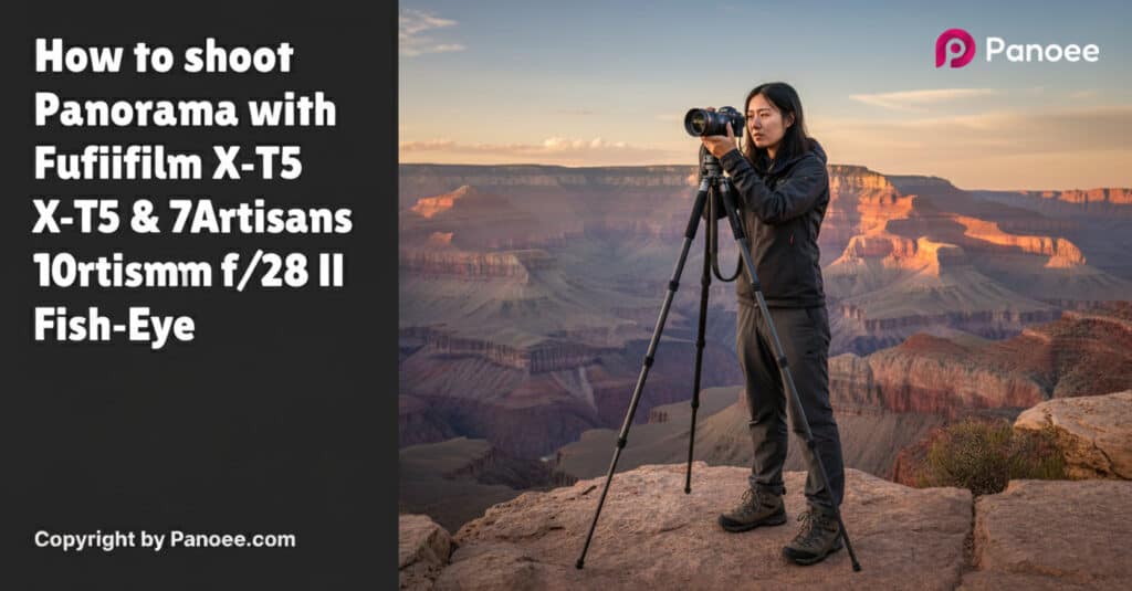 How to Shoot Panoramas with Fujifilm X-T5 & 7Artisans 10mm f/2.8 II Fish-Eye