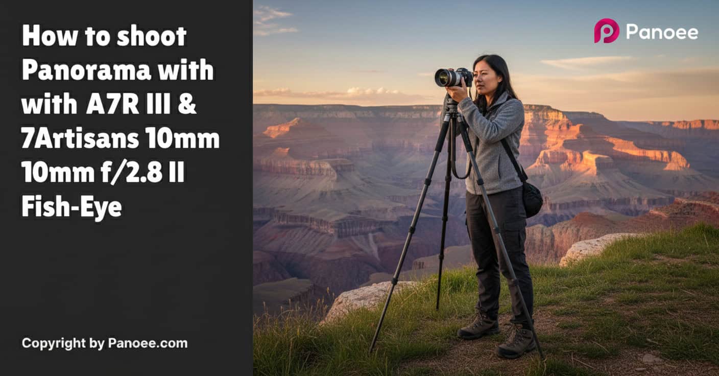 How to Shoot Panoramas with Sony A7R III & 7Artisans 10mm f/2.8 II Fish-Eye