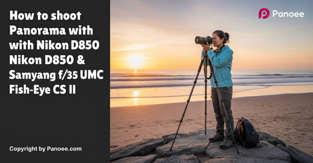 How to Shoot Panoramas with Nikon D850 & Samyang 8mm f/3.5 UMC Fish-Eye CS II