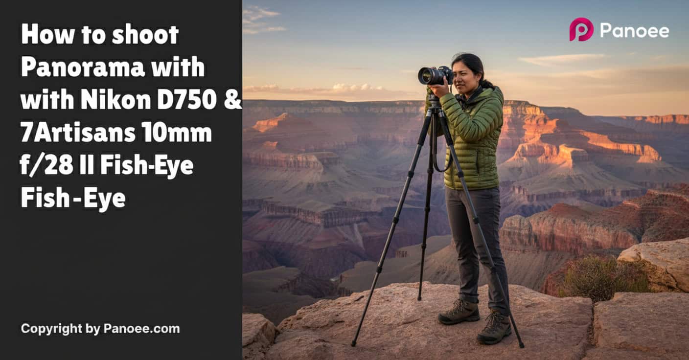 How to Shoot Panoramas with Nikon D750 & 7Artisans 10mm f/2.8 II Fish-Eye