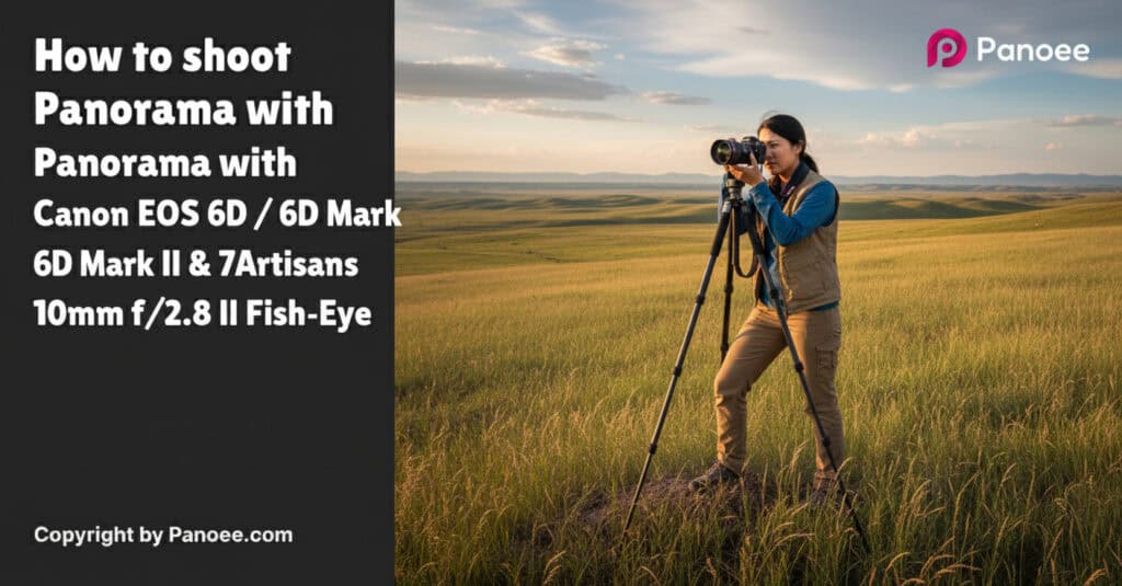 How to Shoot Panoramas with Canon EOS 6D / 6D Mark II & 7Artisans 10mm f/2.8 II Fish-Eye