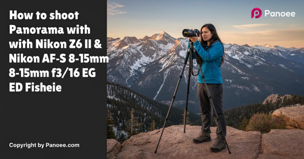 How to Shoot Panoramas with Nikon Z6 II & Nikon AF-S 8-15mm f/3.5-4.5E ED Fisheye