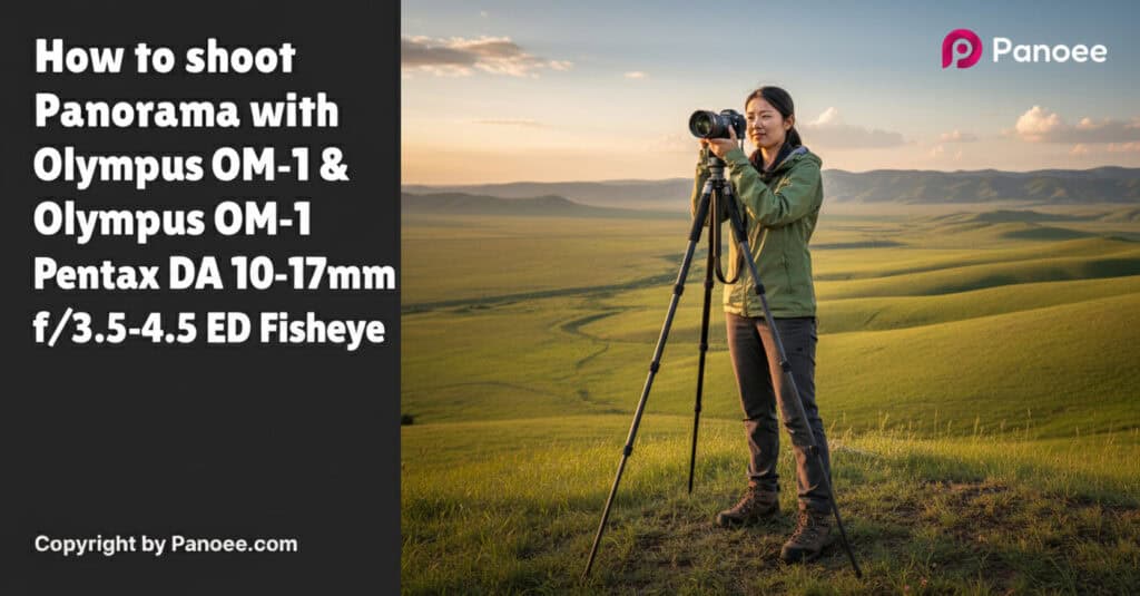 How to Shoot Panoramas with Olympus OM-1 & Pentax DA 10-17mm f/3.5-4.5 ED Fisheye