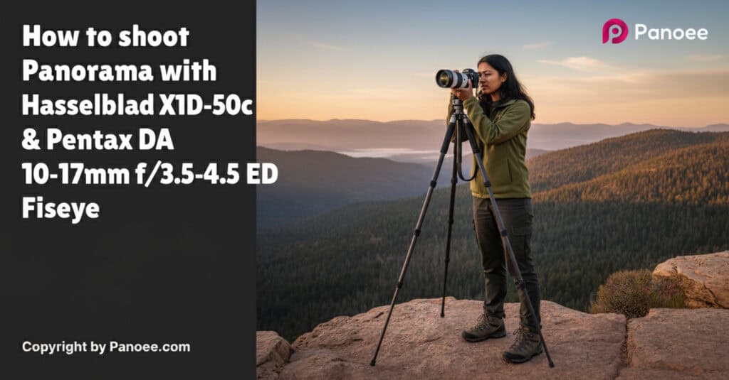 How to Shoot Panoramas with Hasselblad X1D-50c & Pentax DA 10-17mm f/3.5-4.5 ED Fisheye