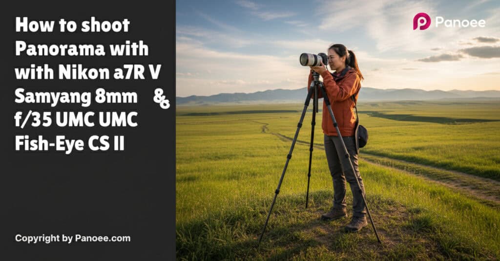How to Shoot Panoramas with Sony a7R V & Samyang 8mm f/3.5 UMC Fish-Eye CS II