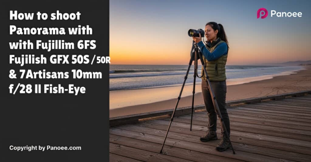 How to Shoot Panoramas with Fujifilm GFX 50S / 50R & 7Artisans 10mm f/2.8 II Fish-Eye