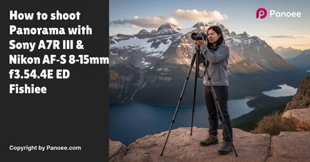 How to Shoot Panoramas with Sony A7R III & Nikon AF-S 8-15mm f/3.5-4.5E ED Fisheye