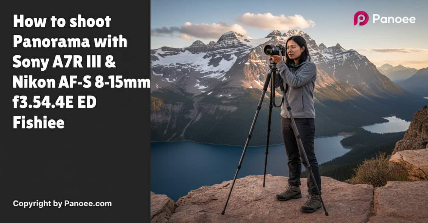 How to Shoot Panoramas with Sony A7R III & Nikon AF-S 8-15mm f/3.5-4.5E ED Fisheye