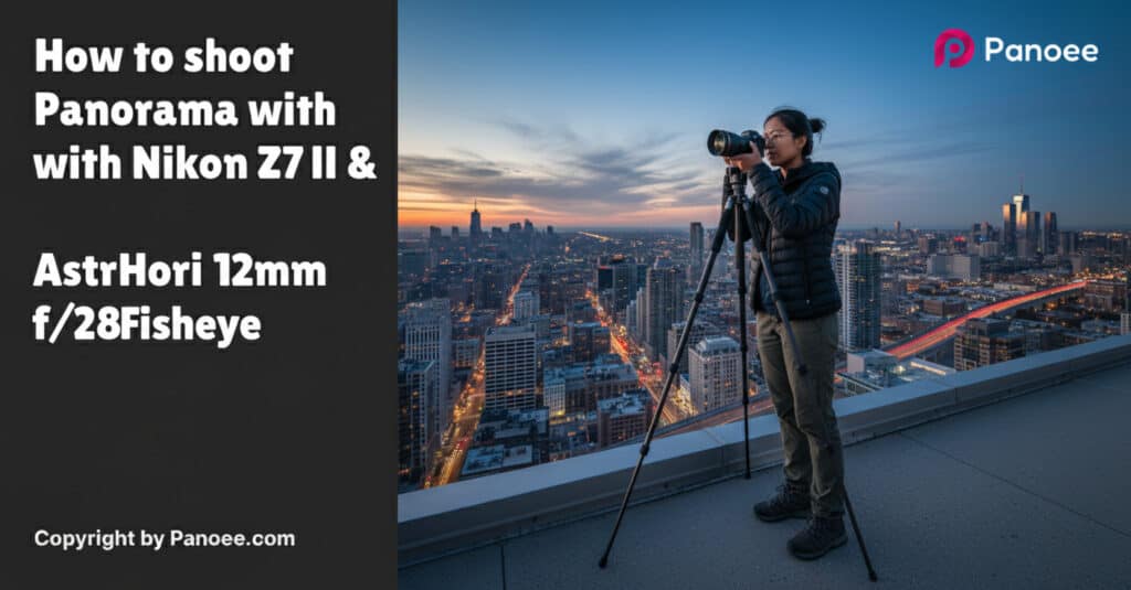 How to Shoot Panoramas with Nikon Z7 II & AstrHori 12mm f/2.8 Fisheye