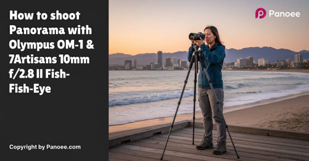 How to Shoot Panoramas with Olympus OM-1 & 7Artisans 10mm f/2.8 II Fish-Eye