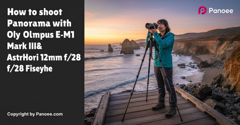 How to Shoot Panoramas with Olympus E-M1 Mark III & AstrHori 12mm f/2.8 Fisheye