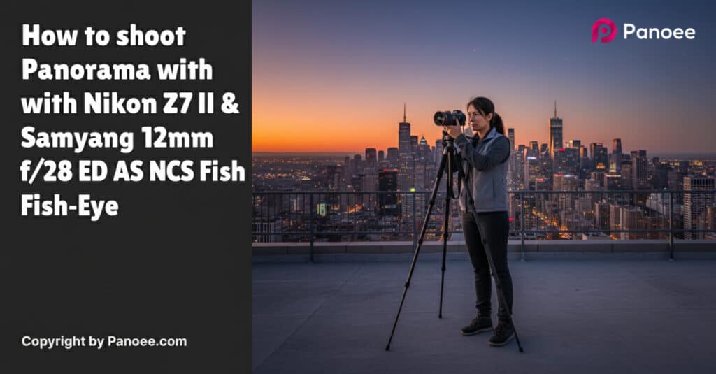 How to Shoot Panoramas with Nikon Z7 II & Samyang 12mm f/2.8 ED AS NCS Fish-Eye
