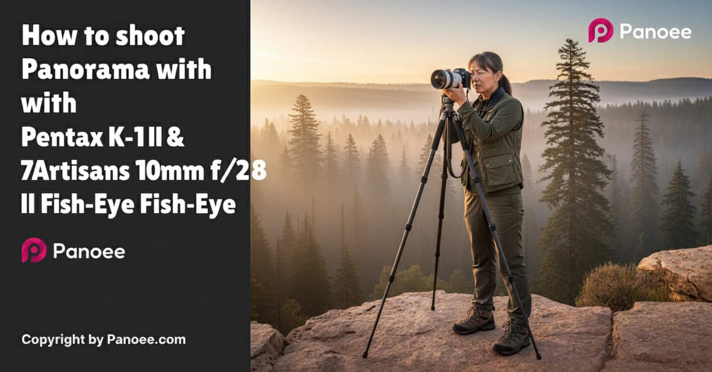 How to Shoot Panoramas with Pentax K-1 II & 7Artisans 10mm f/2.8 II Fish-Eye