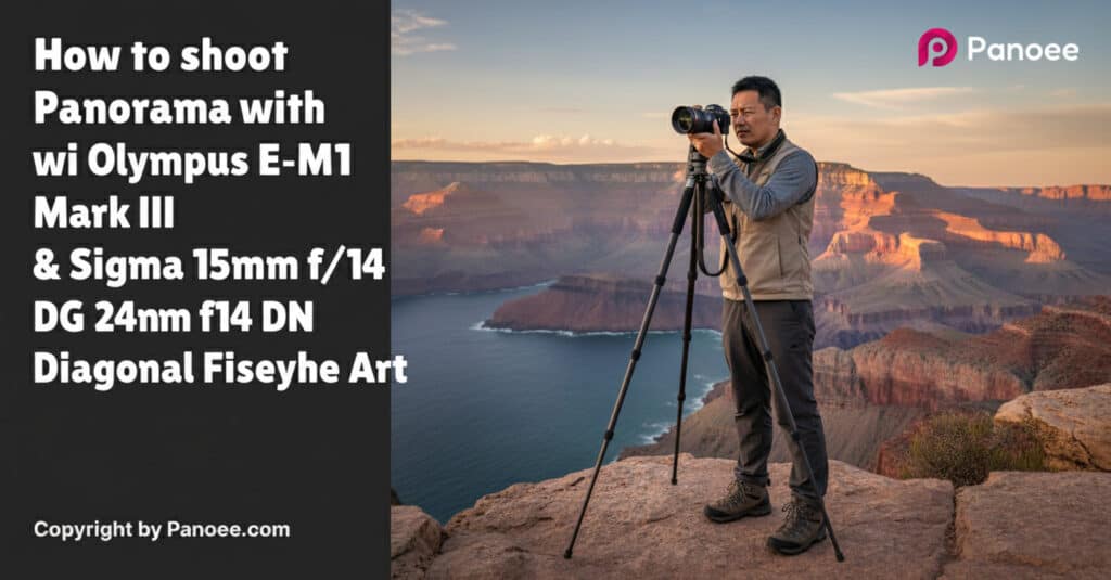How to Shoot Panoramas with Olympus E-M1 Mark III & Sigma 15mm f/1.4 DG DN Diagonal Fisheye Art