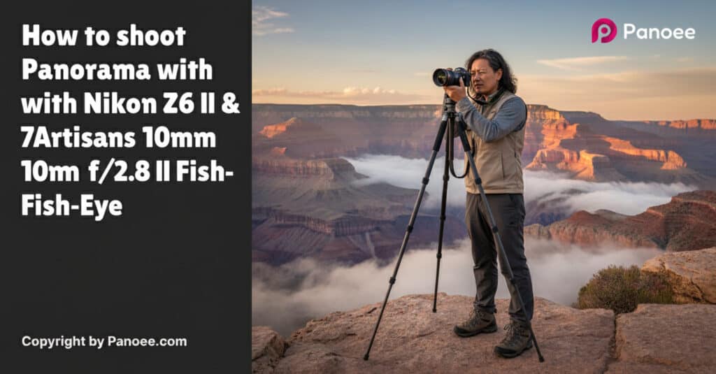 How to Shoot Panoramas with Nikon Z6 II & 7Artisans 10mm f/2.8 II Fish-Eye