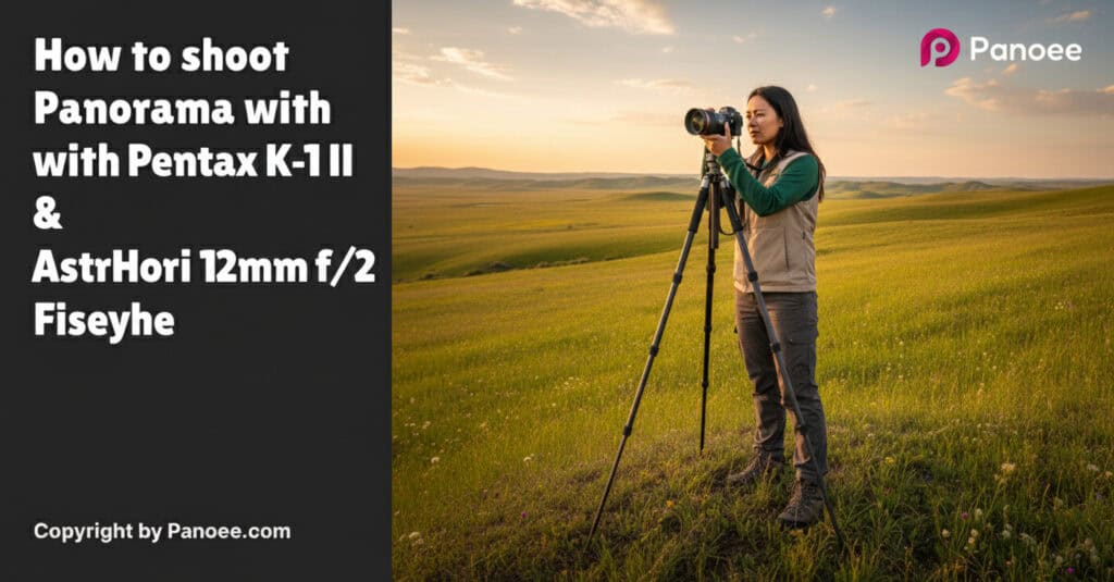How to Shoot Panoramas with Pentax K-1 II & AstrHori 12mm f/2.8 Fisheye
